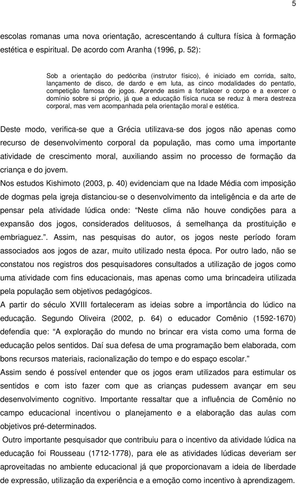 Aprende assim a fortalecer o corpo e a exercer o domínio sobre si próprio, já que a educação física nuca se reduz à mera destreza corporal, mas vem acompanhada pela orientação moral e estética.