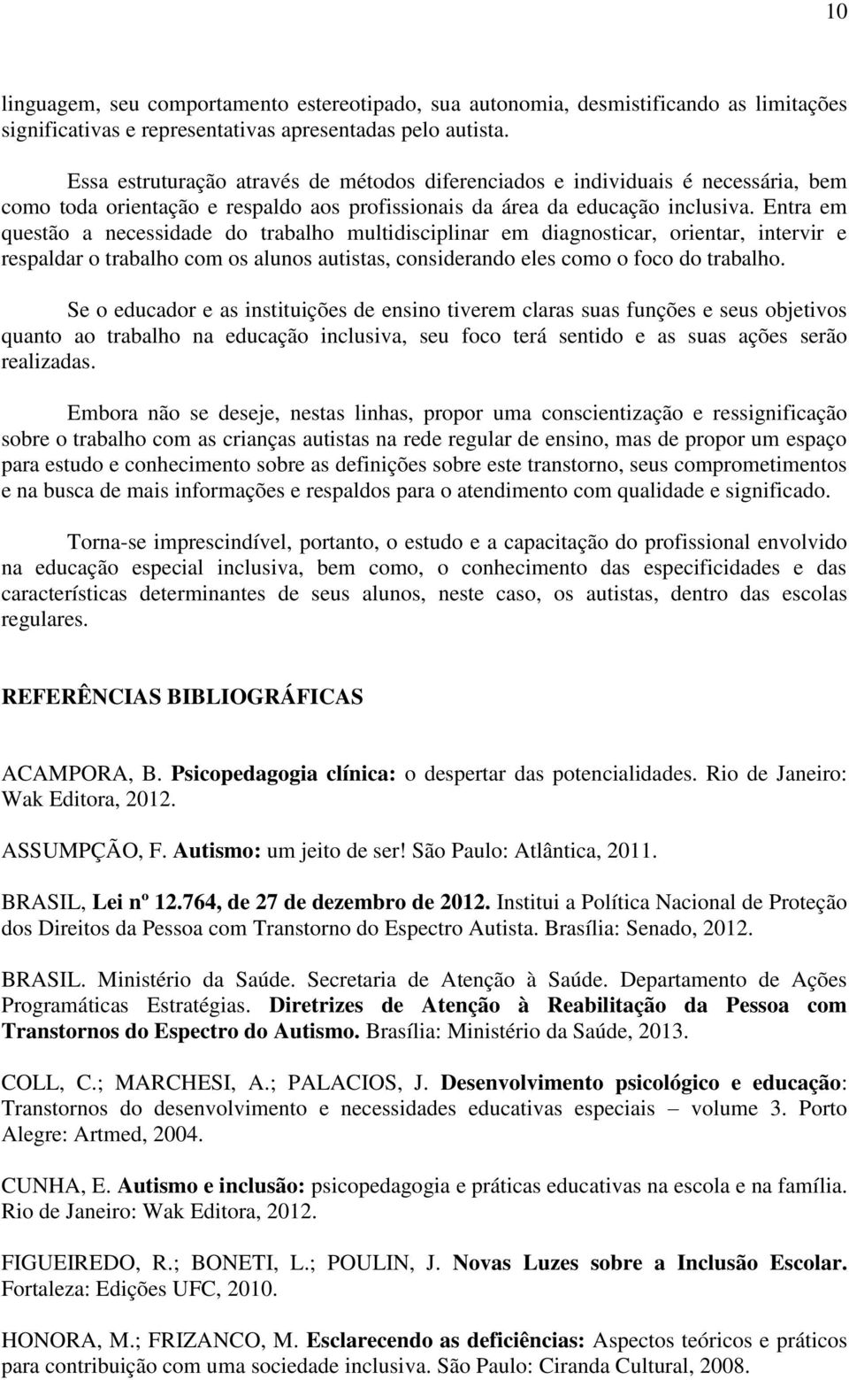 Entra em questão a necessidade do trabalho multidisciplinar em diagnosticar, orientar, intervir e respaldar o trabalho com os alunos autistas, considerando eles como o foco do trabalho.