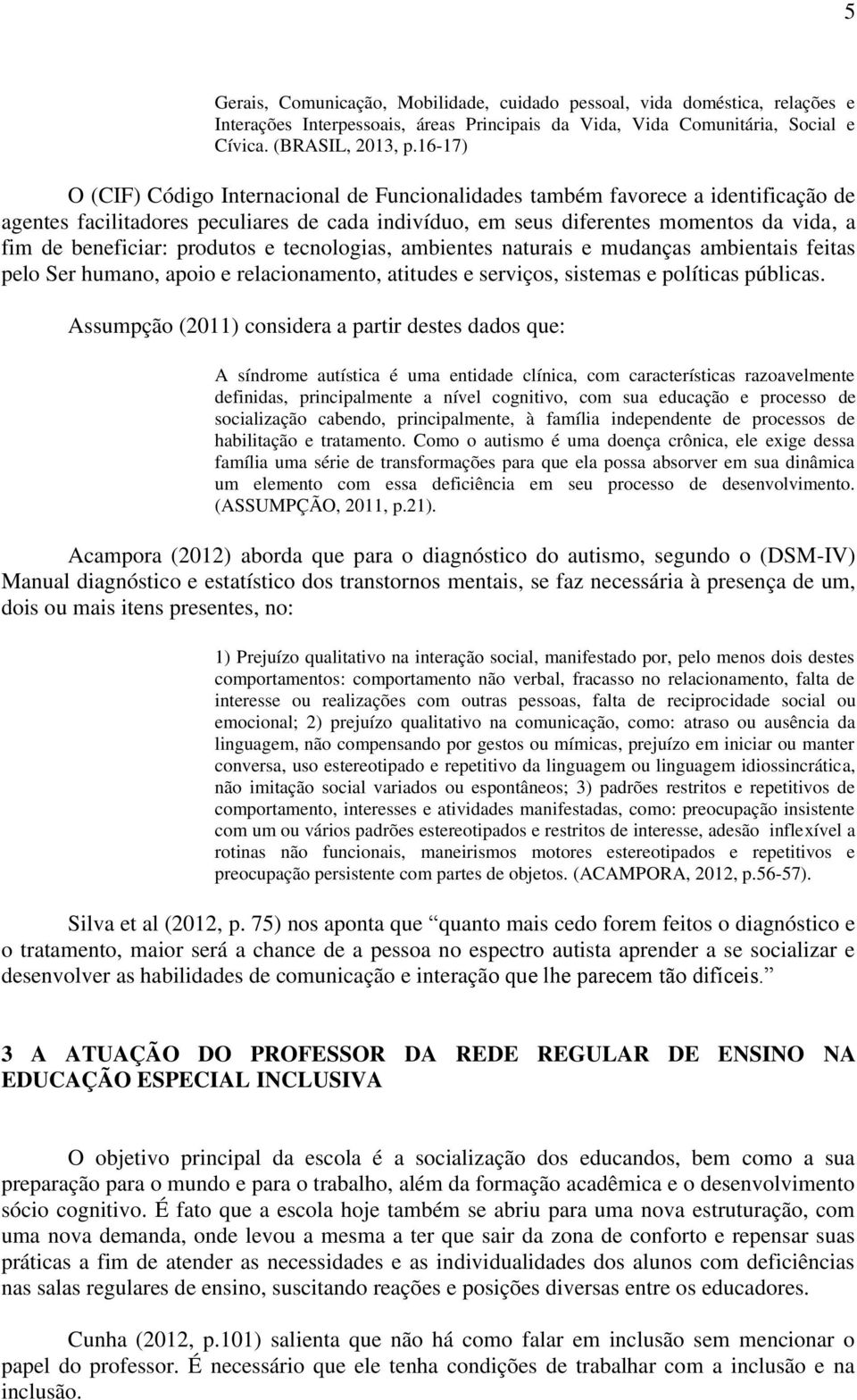 produtos e tecnologias, ambientes naturais e mudanças ambientais feitas pelo Ser humano, apoio e relacionamento, atitudes e serviços, sistemas e políticas públicas.