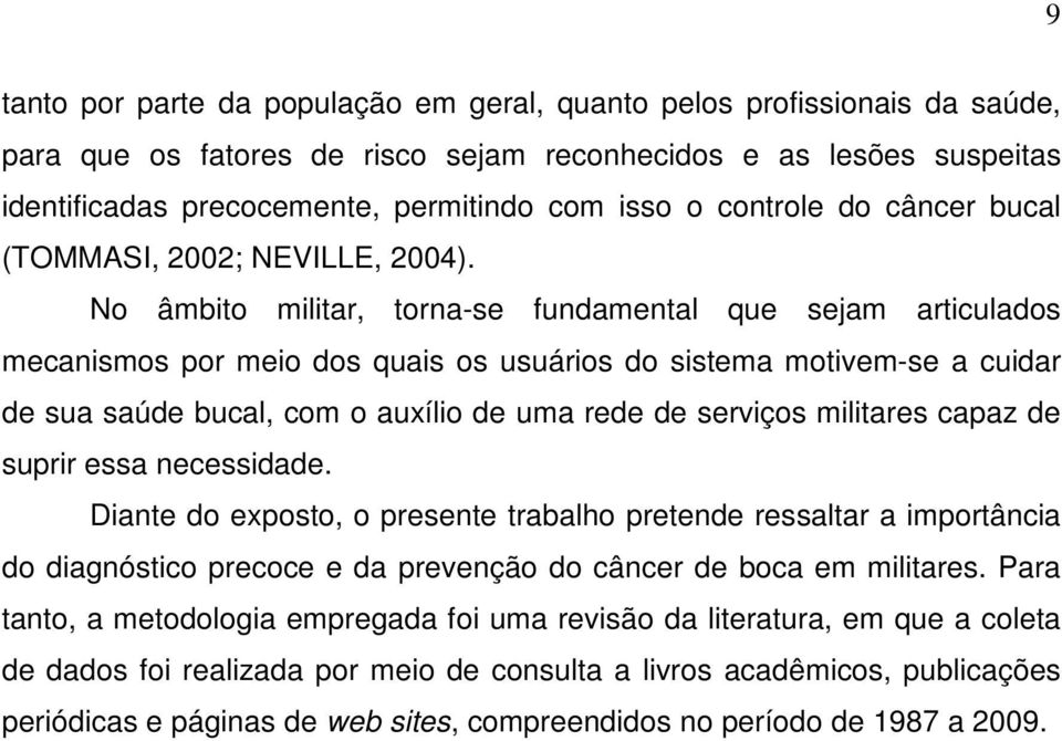 No âmbito militar, torna-se fundamental que sejam articulados mecanismos por meio dos quais os usuários do sistema motivem-se a cuidar de sua saúde bucal, com o auxílio de uma rede de serviços