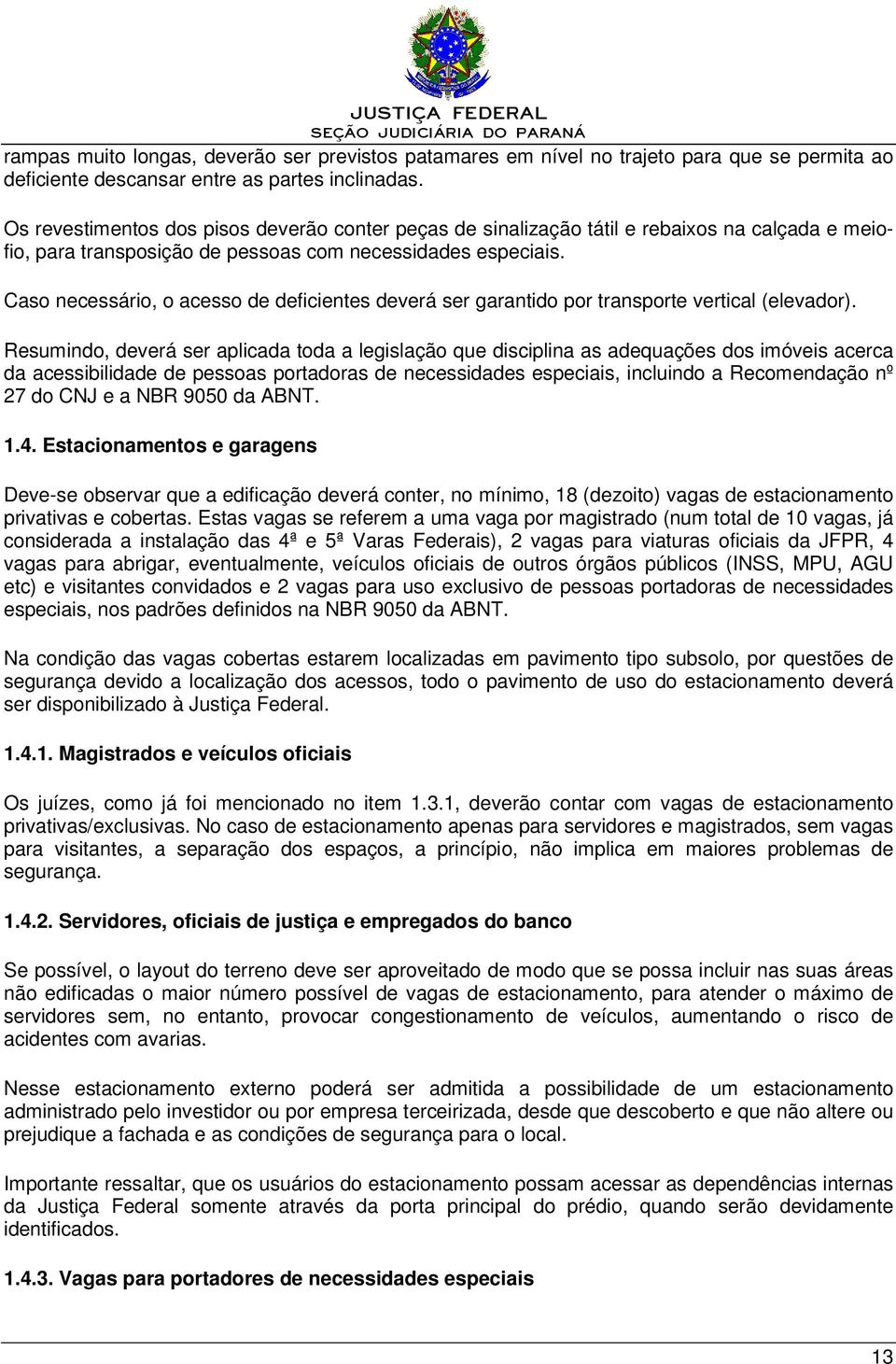 Caso necessário, o acesso de deficientes deverá ser garantido por transporte vertical (elevador).