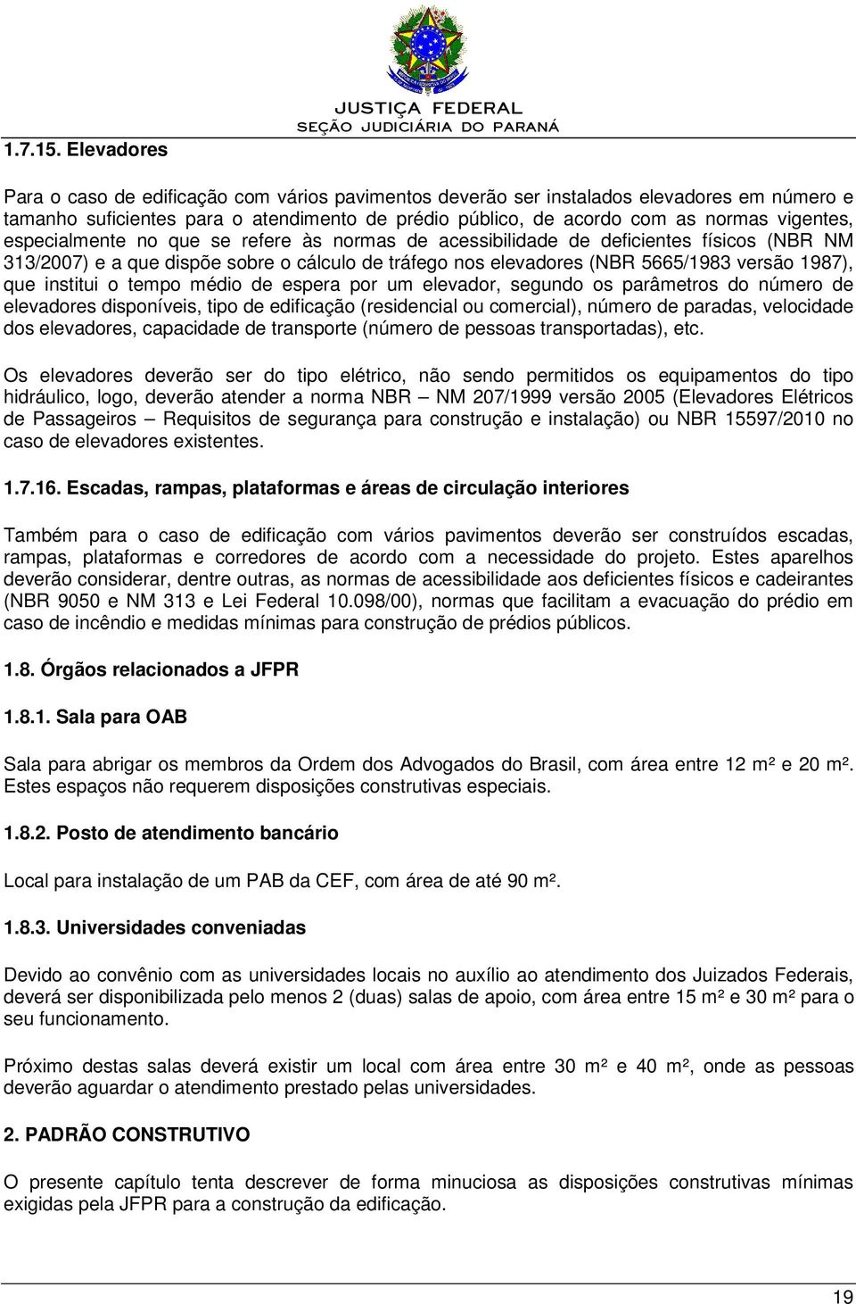 normas vigentes, especialmente no que se refere às normas de acessibilidade de deficientes físicos (NBR NM 313/2007) e a que dispõe sobre o cálculo de tráfego nos elevadores (NBR 5665/1983 versão