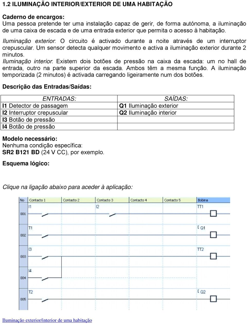 Um sensor detecta qualquer movimento e activa a iluminação exterior durante 2 minutos.