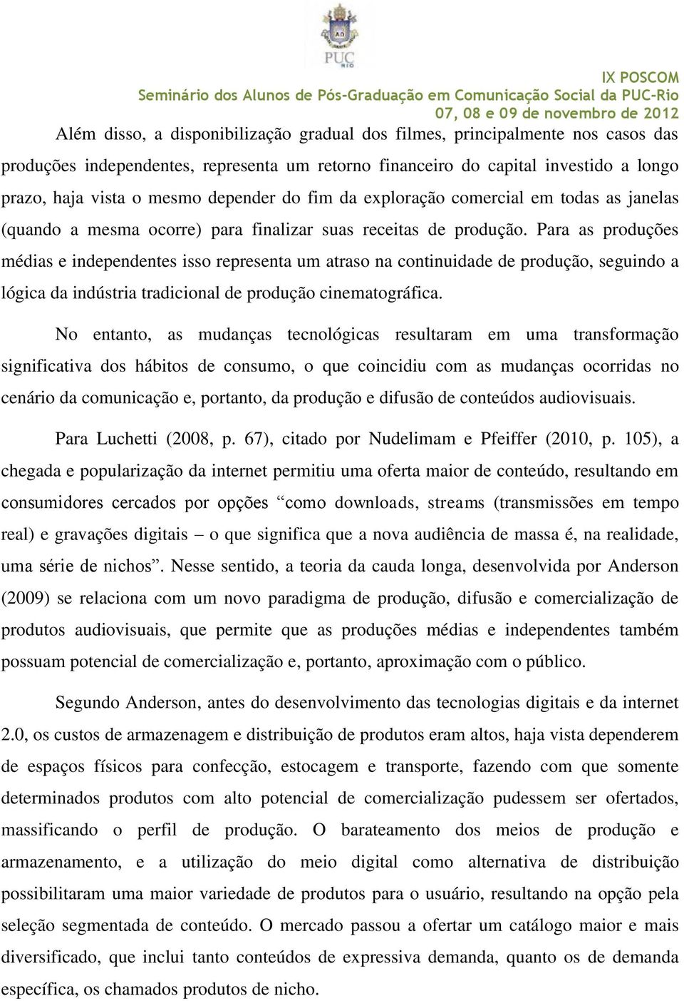 Para as produções médias e independentes isso representa um atraso na continuidade de produção, seguindo a lógica da indústria tradicional de produção cinematográfica.