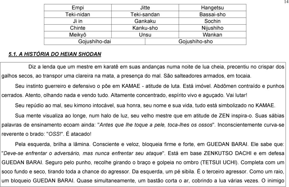 mal. São salteadores armados, em tocaia. Seu instinto guerreiro e defensivo o põe em KAMAE - atitude de luta. Está imóvel. Abdômen contraído e punhos cerrados. Atento, olhando nada e vendo tudo.