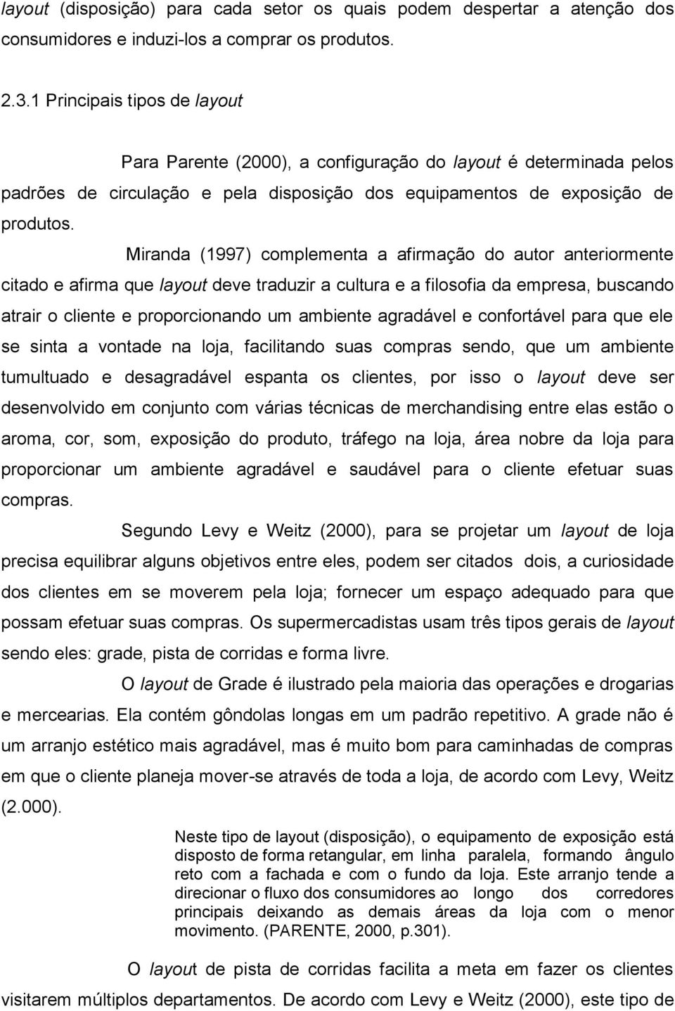 Miranda (1997) complementa a afirmação do autor anteriormente citado e afirma que layout deve traduzir a cultura e a filosofia da empresa, buscando atrair o cliente e proporcionando um ambiente