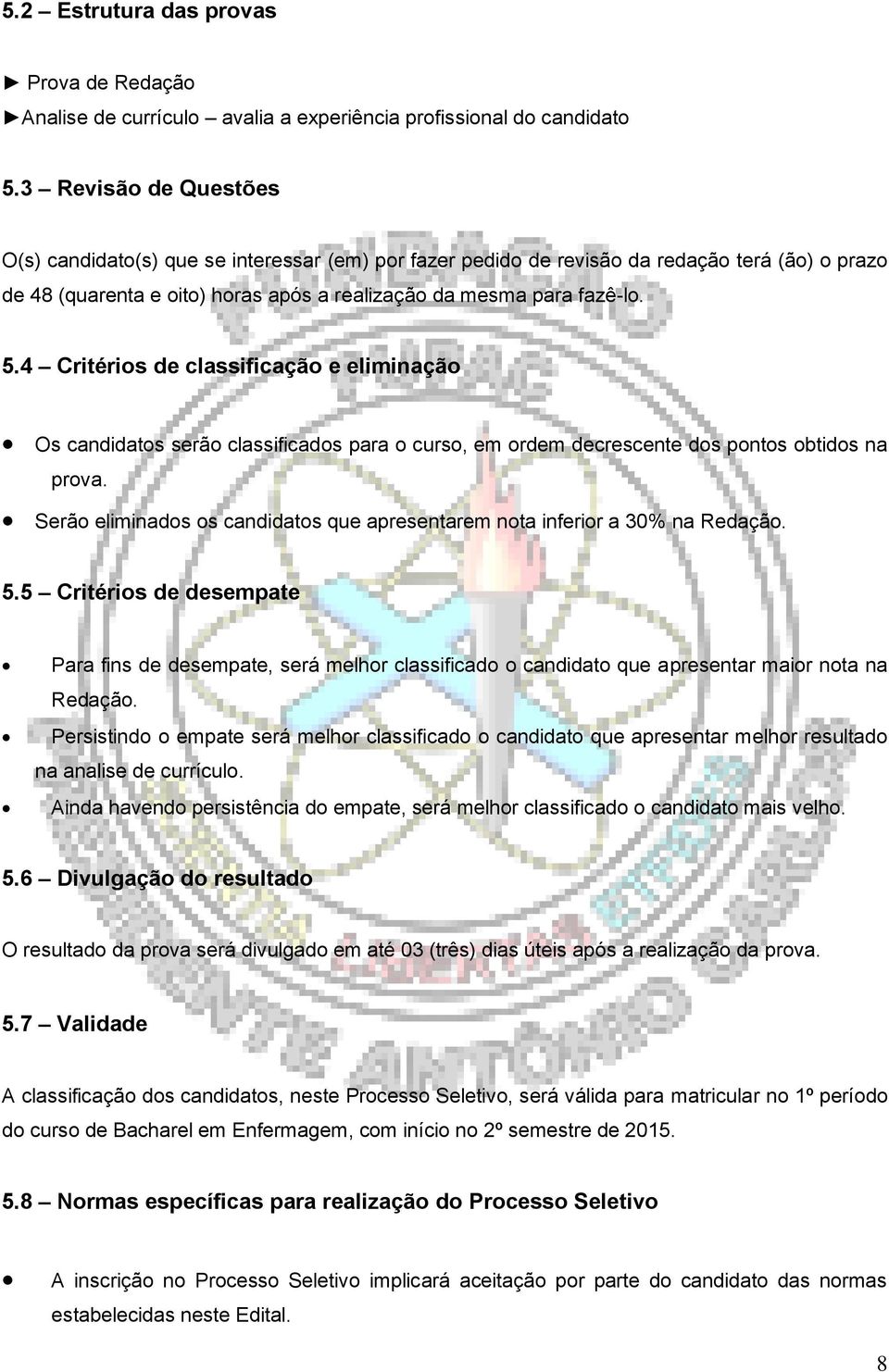 4 Critérios de classificação e eliminação Os candidatos serão classificados para o curso, em ordem decrescente dos pontos obtidos na prova.