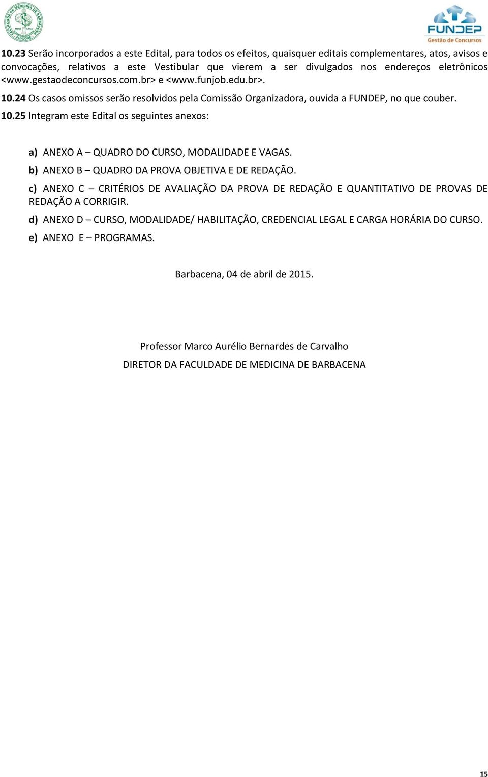 b) ANEXO B QUADRO DA PROVA OBJETIVA E DE REDAÇÃO. c) ANEXO C CRITÉRIOS DE AVALIAÇÃO DA PROVA DE REDAÇÃO E QUANTITATIVO DE PROVAS DE REDAÇÃO A CORRIGIR.