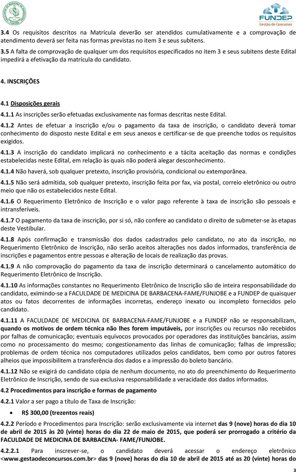 1 Disposições gerais 4.1.1 As inscrições serão efetuadas exclusivamente nas formas descritas neste Edital. 4.1.2 Antes de efetuar a inscrição e/ou o pagamento da taxa de inscrição, o candidato deverá