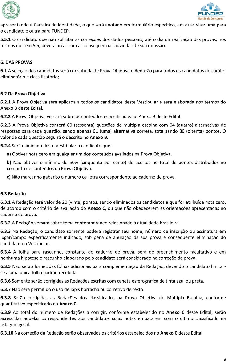 DAS PROVAS 6.1 A seleção dos candidatos será constituída de Prova Objetiva e Redação para todos os candidatos de caráter eliminatório e classificatório; 6.2 