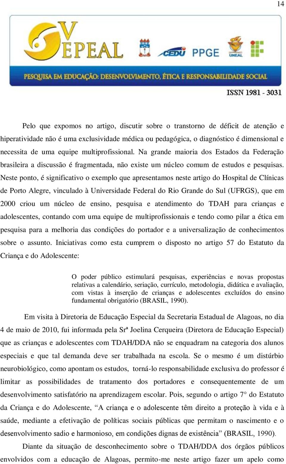 Neste ponto, é significativo o exemplo que apresentamos neste artigo do Hospital de Clínicas de Porto Alegre, vinculado à Universidade Federal do Rio Grande do Sul (UFRGS), que em 2000 criou um