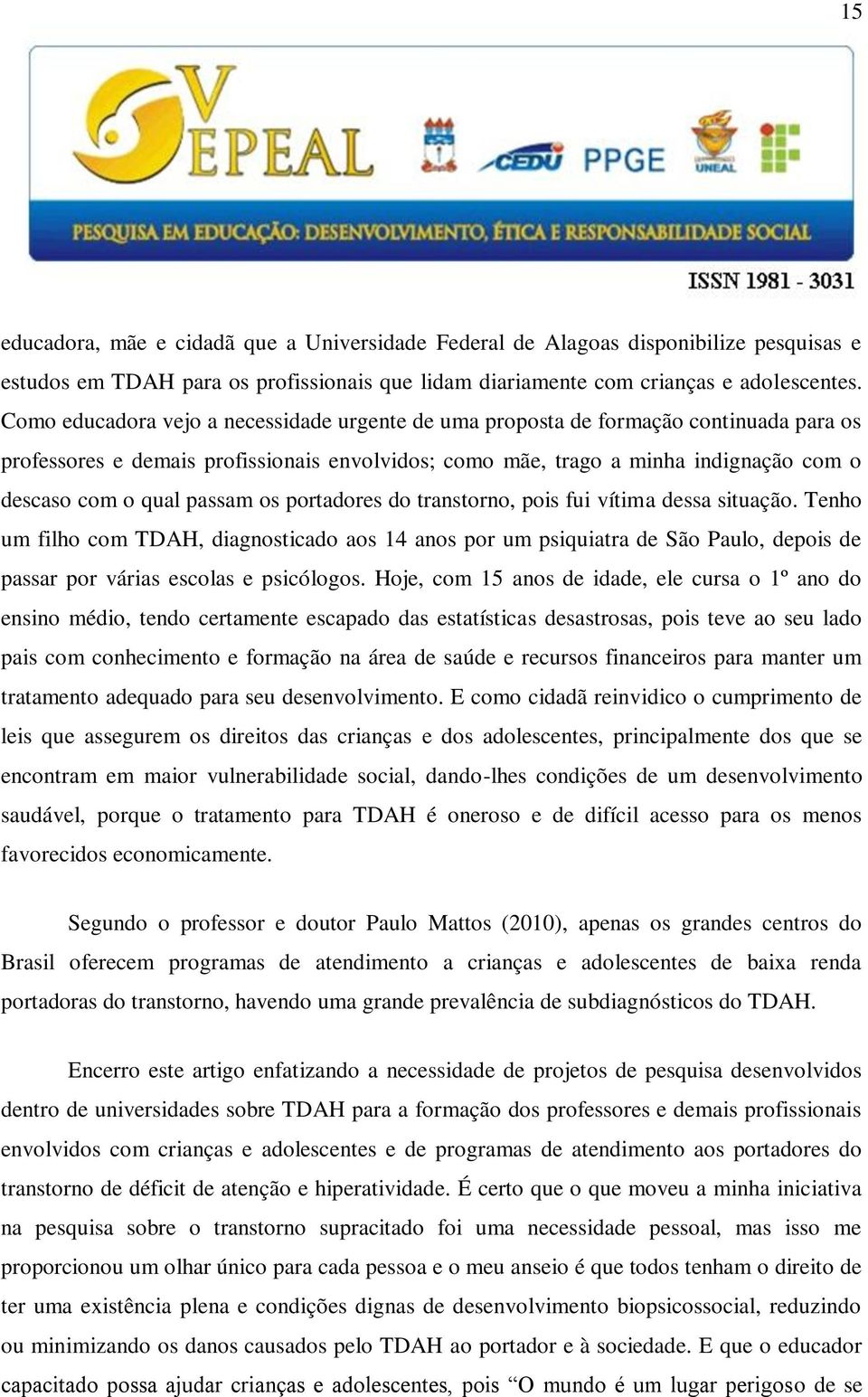 passam os portadores do transtorno, pois fui vítima dessa situação. Tenho um filho com TDAH, diagnosticado aos 14 anos por um psiquiatra de São Paulo, depois de passar por várias escolas e psicólogos.