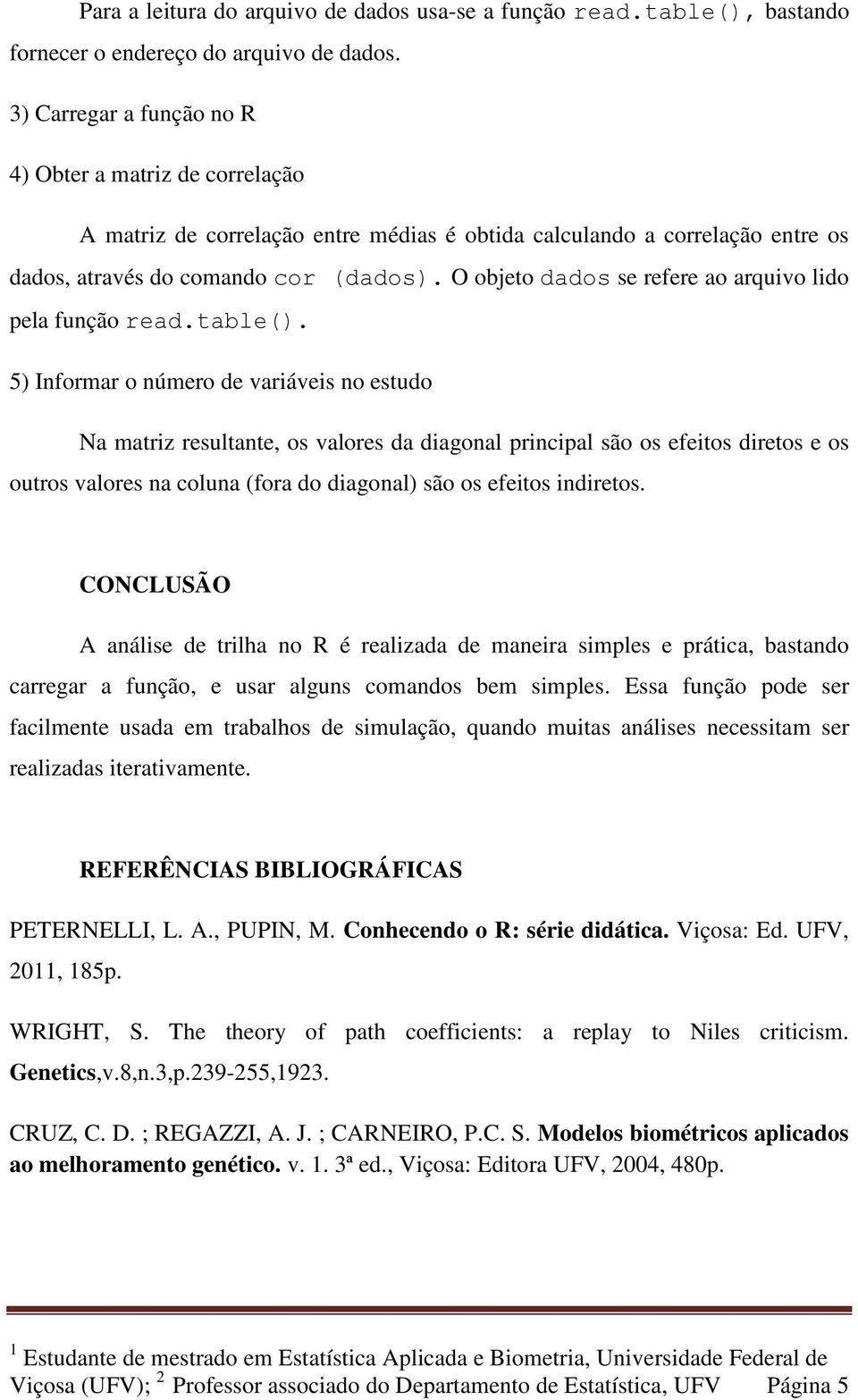 O objeto dados se refere ao arquivo lido pela função read.table().