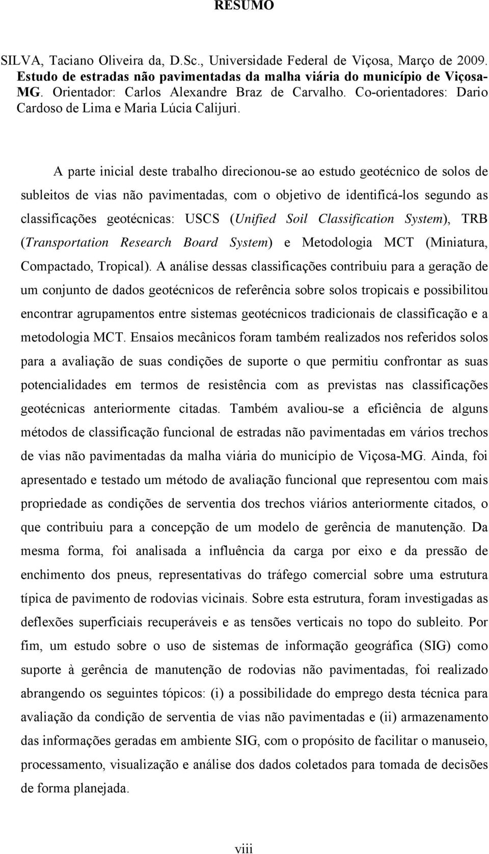 A parte inicial deste trabalho direcionou-se ao estudo geotécnico de solos de subleitos de vias não pavimentadas, com o objetivo de identificá-los segundo as classificações geotécnicas: USCS (Unified