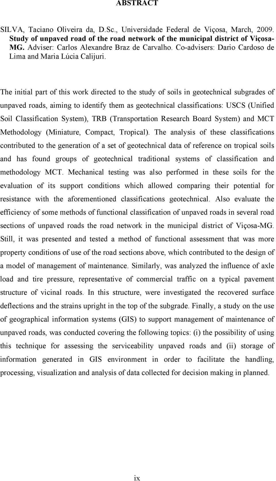 The initial part of this work directed to the study of soils in geotechnical subgrades of unpaved roads, aiming to identify them as geotechnical classifications: USCS (Unified Soil Classification