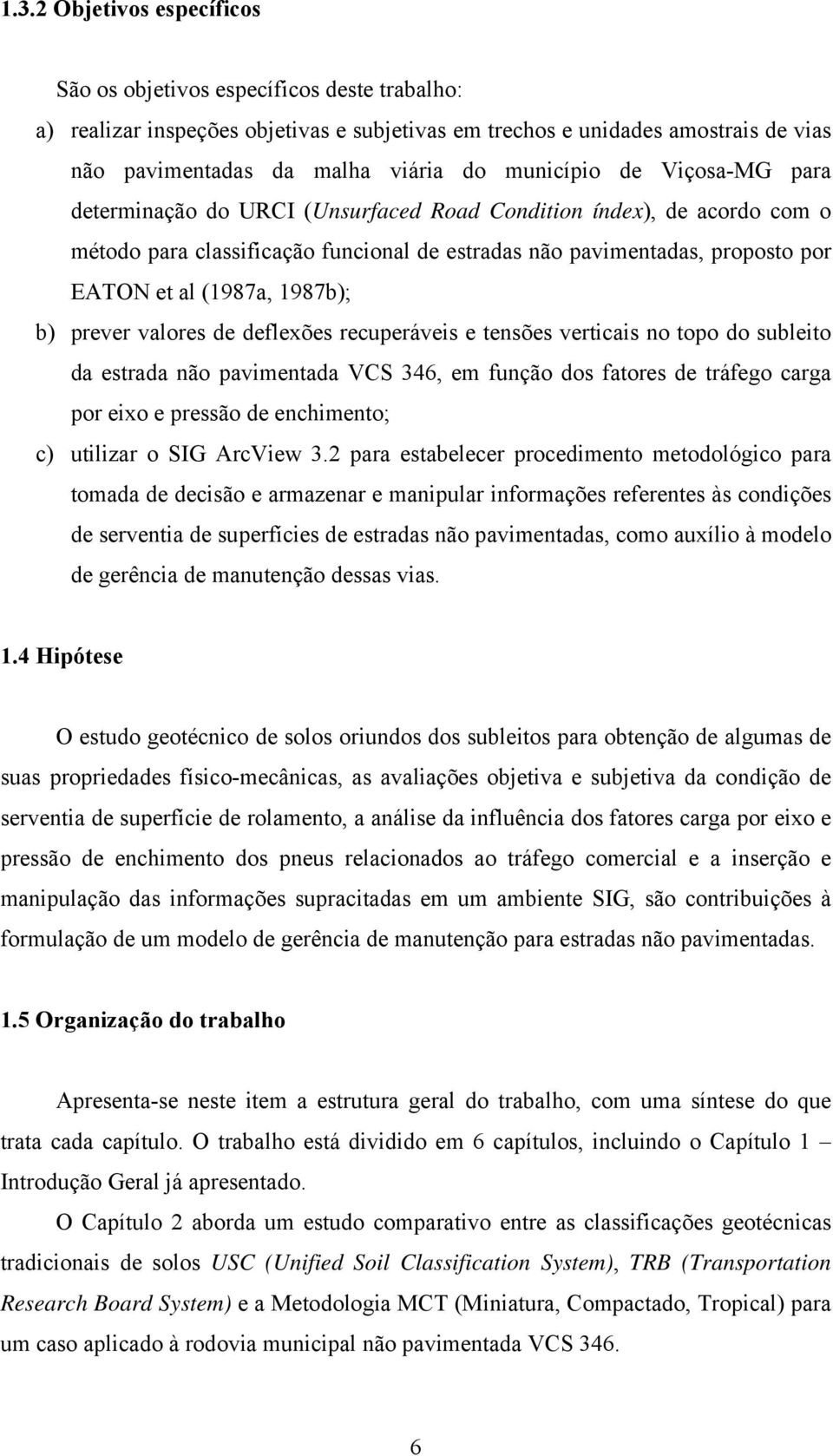 1987b); b) prever valores de deflexões recuperáveis e tensões verticais no topo do subleito da estrada não pavimentada VCS 346, em função dos fatores de tráfego carga por eixo e pressão de