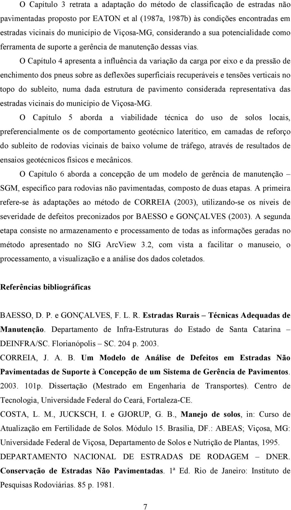 O Capítulo 4 apresenta a influência da variação da carga por eixo e da pressão de enchimento dos pneus sobre as deflexões superficiais recuperáveis e tensões verticais no topo do subleito, numa dada