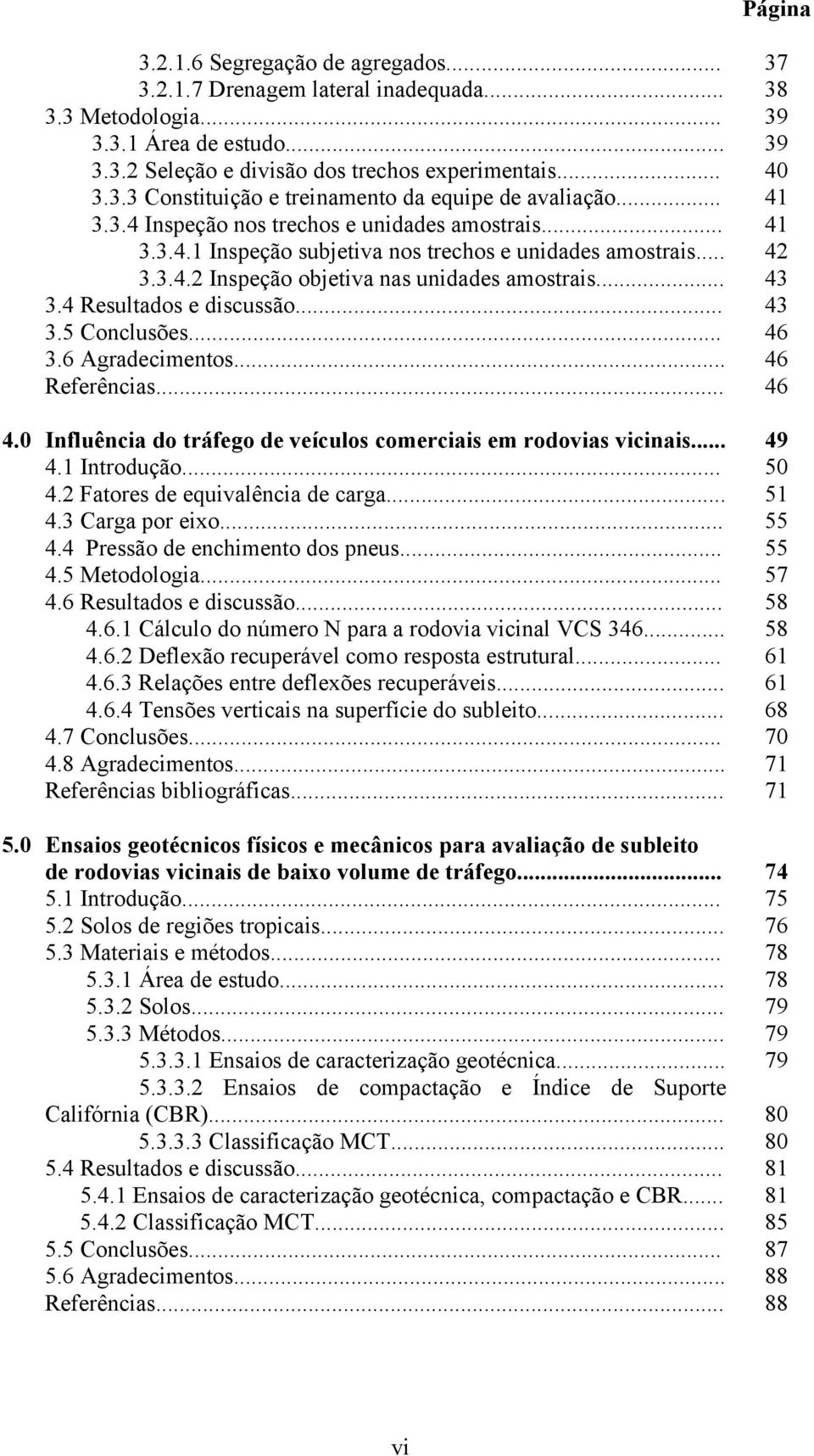 4 Resultados e discussão... 43 3.5 Conclusões... 46 3.6 Agradecimentos... 46 Referências... 46 4.0 Influência do tráfego de veículos comerciais em rodovias vicinais... 49 4.1 Introdução... 50 4.