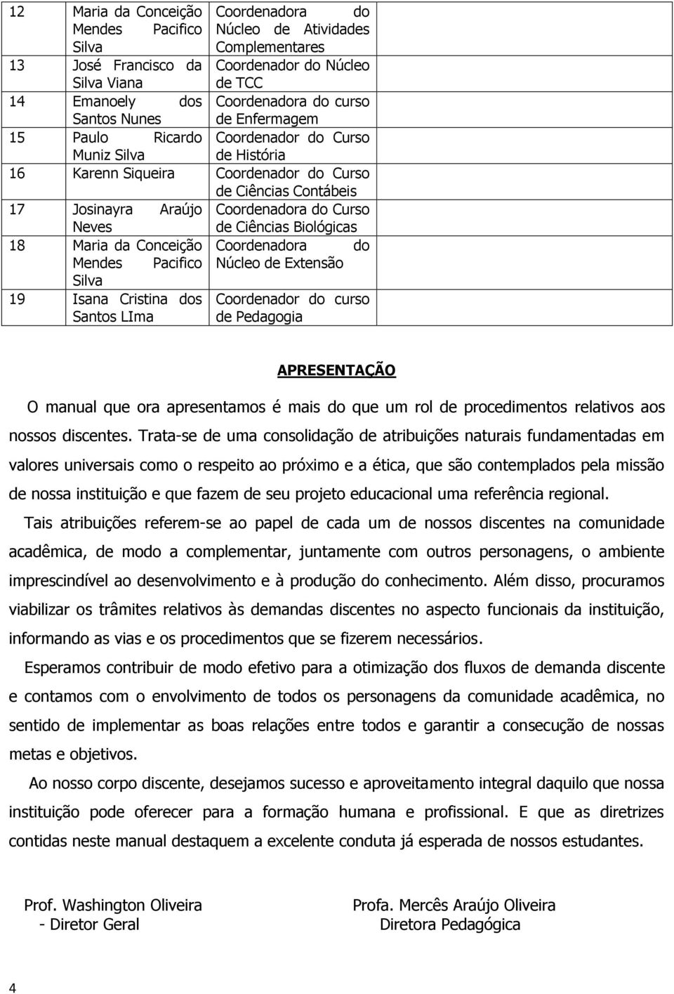 de Ciências Biológicas 18 Maria da Conceição Coordenadora do Mendes Pacifico Núcleo de Extensão Silva 19 Isana Cristina dos Santos LIma Coordenador do curso de Pedagogia APRESENTAÇÃO APRESENTAÇÃO O