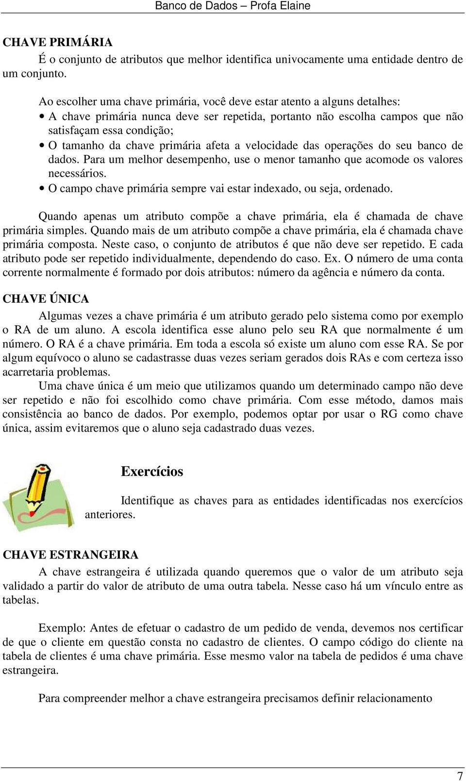 primária afeta a velocidade das operações do seu banco de dados. Para um melhor desempenho, use o menor tamanho que acomode os valores necessários.