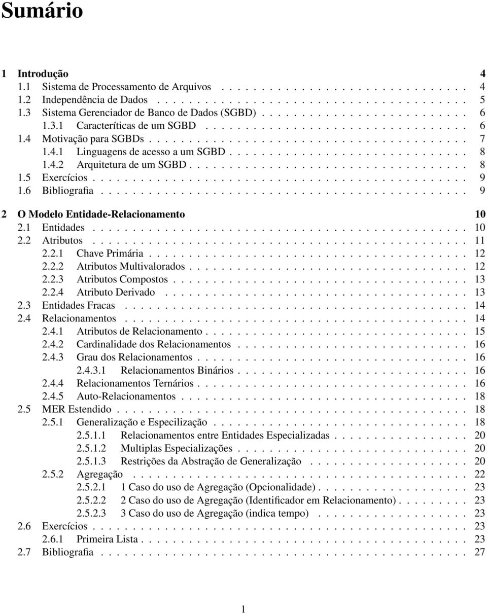 4.1 Linguagens de acesso a um SGBD.............................. 8 1.4.2 Arquitetura de um SGBD................................... 8 1.5 Exercícios............................................... 9 1.