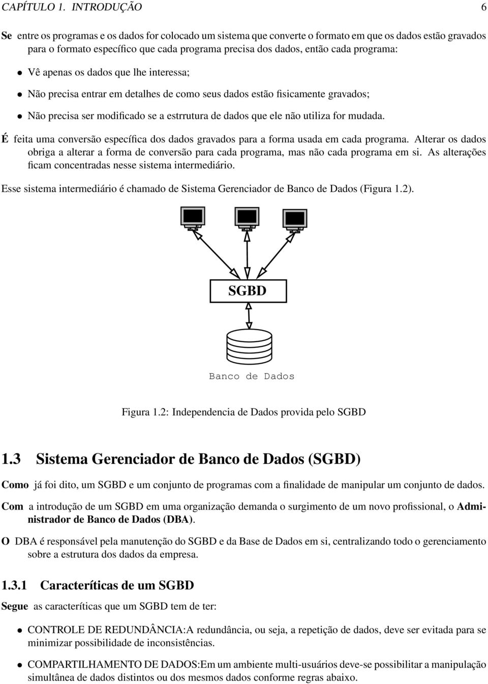 programa: Vê apenas os dados que lhe interessa; Não precisa entrar em detalhes de como seus dados estão fisicamente gravados; Não precisa ser modificado se a estrrutura de dados que ele não utiliza