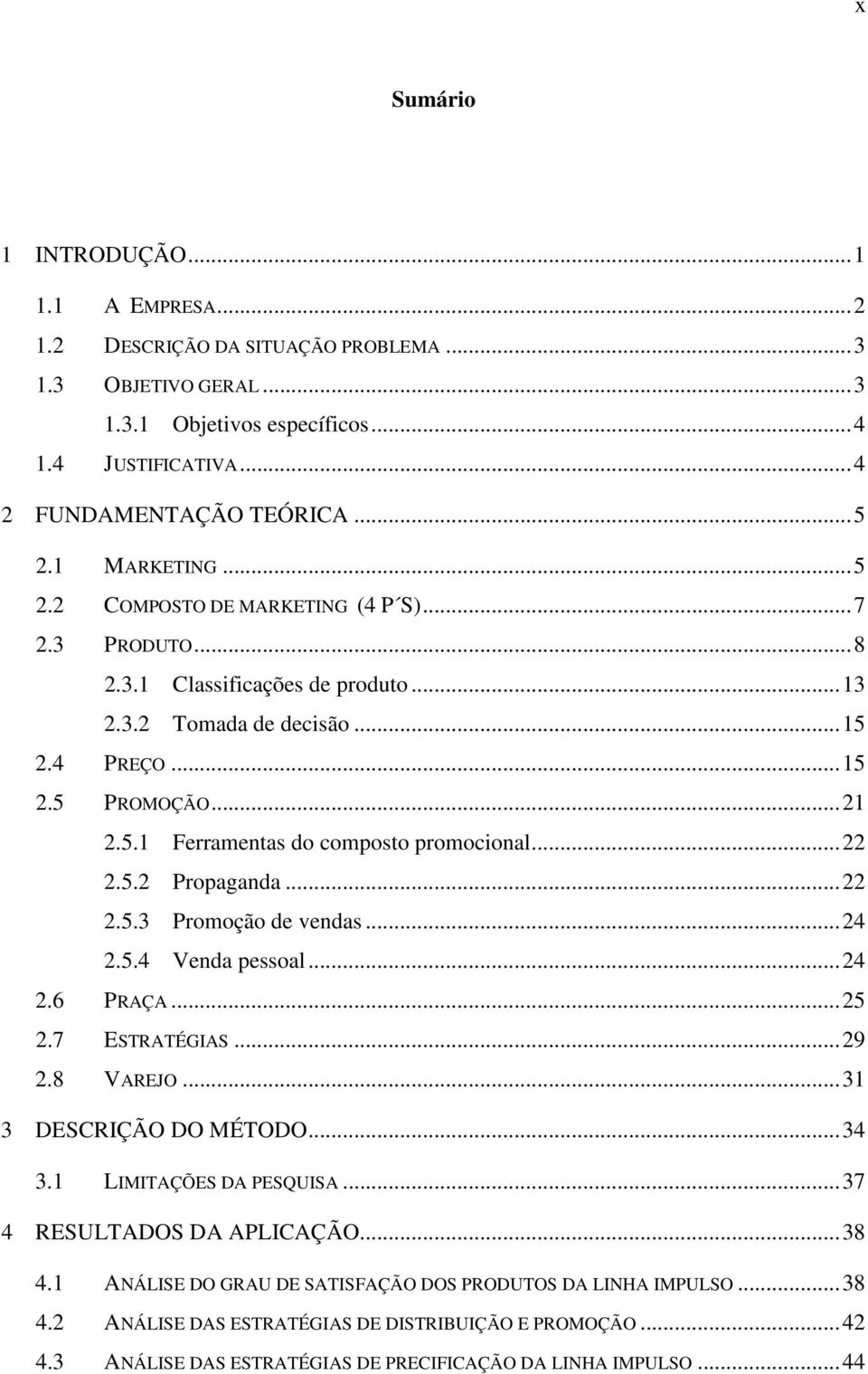 ..22 2.5.2 Propaganda...22 2.5.3 Promoção de vendas...24 2.5.4 Venda pessoal...24 2.6 PRAÇA...25 2.7 ESTRATÉGIAS...29 2.8 VAREJO...31 3 DESCRIÇÃO DO MÉTODO...34 3.1 LIMITAÇÕES DA PESQUISA.