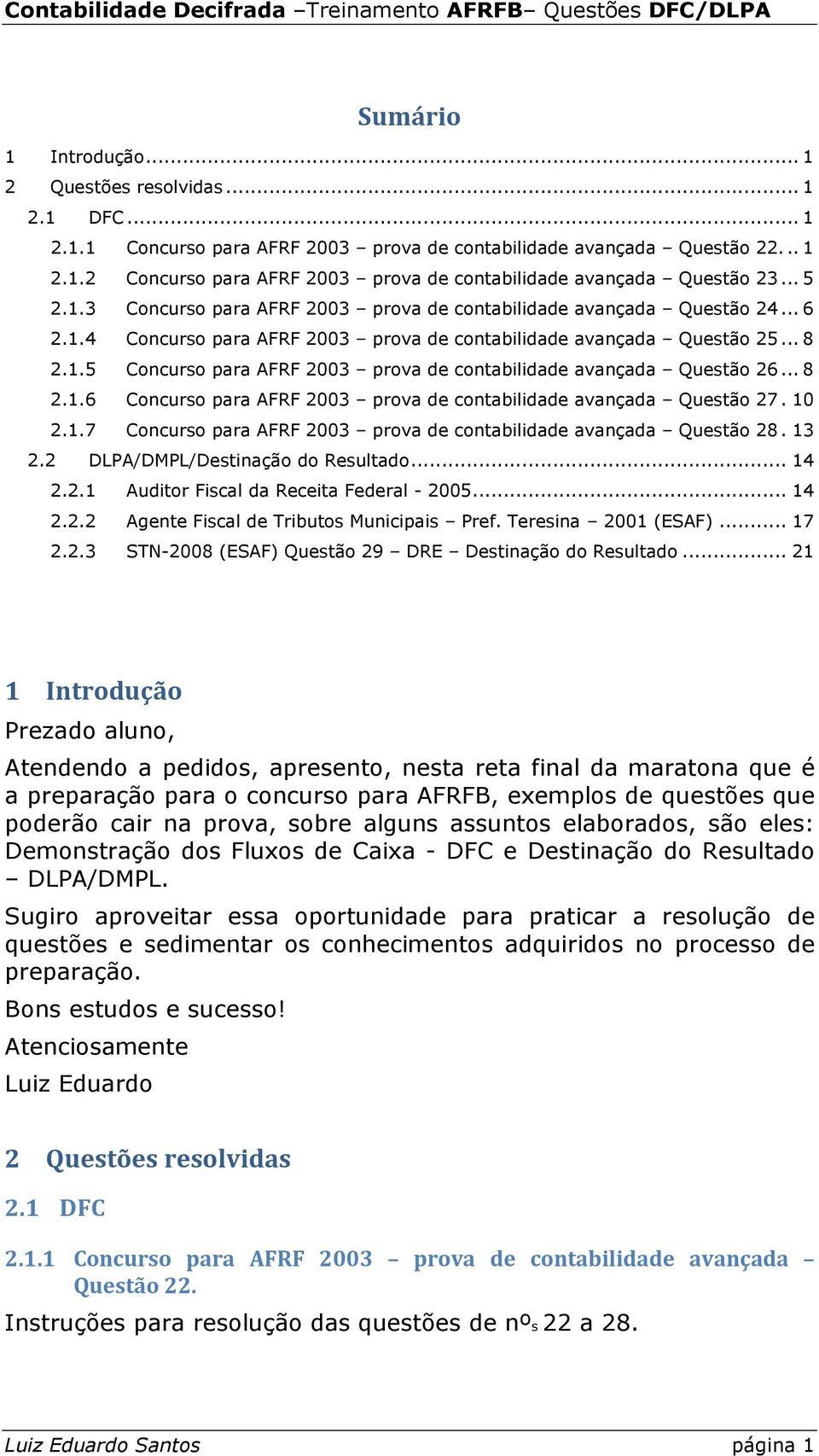 .. 8 2.1.6 Concurso para AFRF 2003 prova de contabilidade avançada Questão 27. 10 2.1.7 Concurso para AFRF 2003 prova de contabilidade avançada Questão 28. 13 2.2 DLPA/DMPL/Destinação do Resultado.