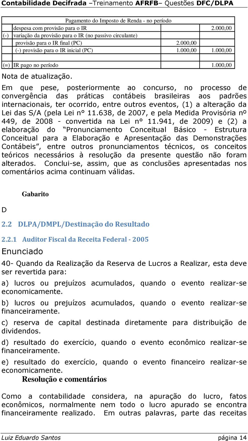 Em que pese, posteriormente ao concurso, no processo de convergência das práticas contábeis brasileiras aos padrões internacionais, ter ocorrido, entre outros eventos, (1) a alteração da Lei das S/A