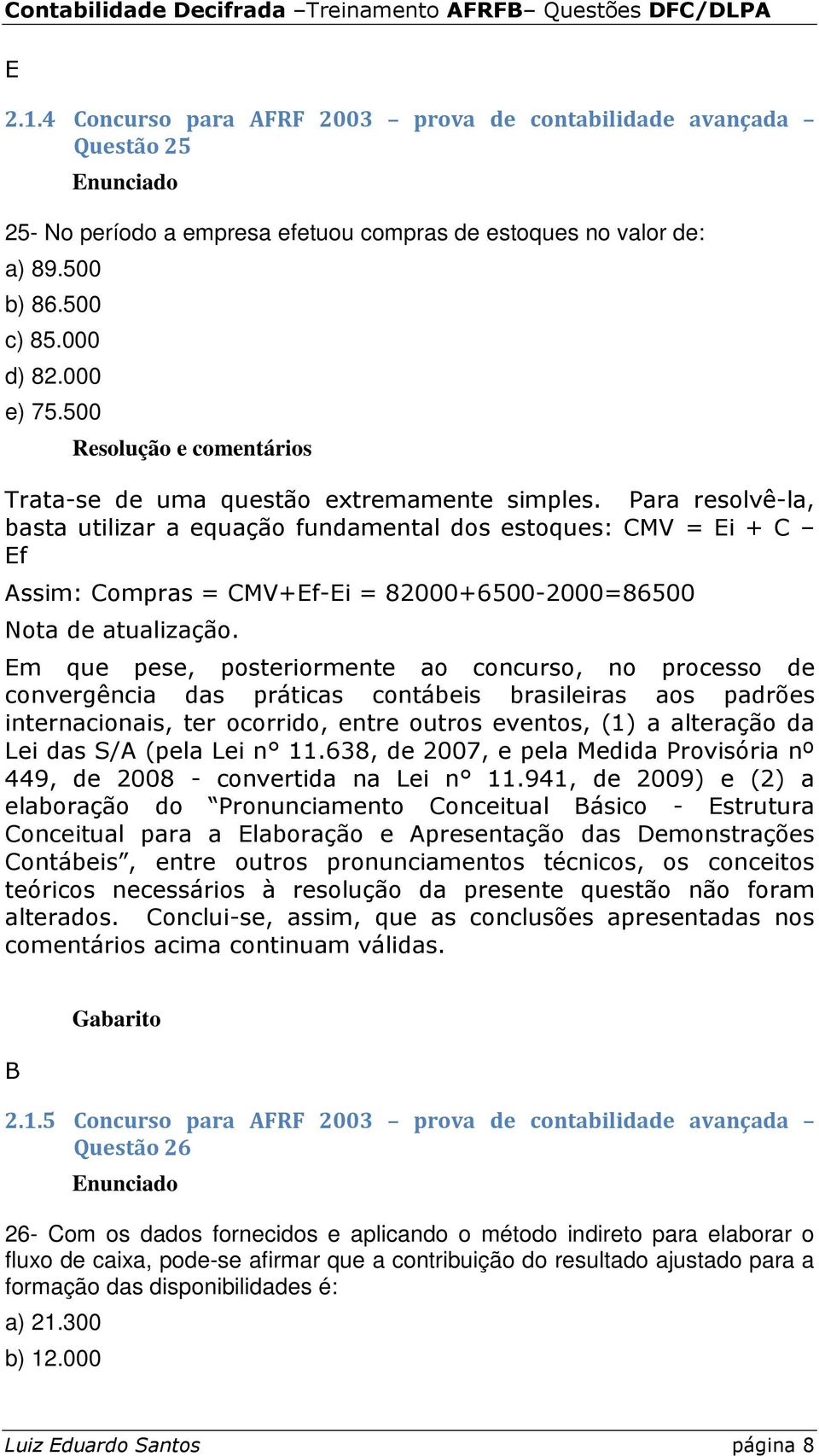 Para resolvê-la, basta utilizar a equação fundamental dos estoques: CMV = Ei + C Ef Assim: Compras = CMV+Ef-Ei = 82000+6500-2000=86500 Nota de atualização.