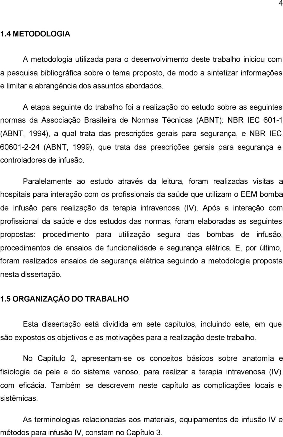 A etapa seguinte do trabalho foi a realização do estudo sobre as seguintes normas da Associação Brasileira de Normas Técnicas (ABNT): NBR IEC 601-1 (ABNT, 1994), a qual trata das prescrições gerais