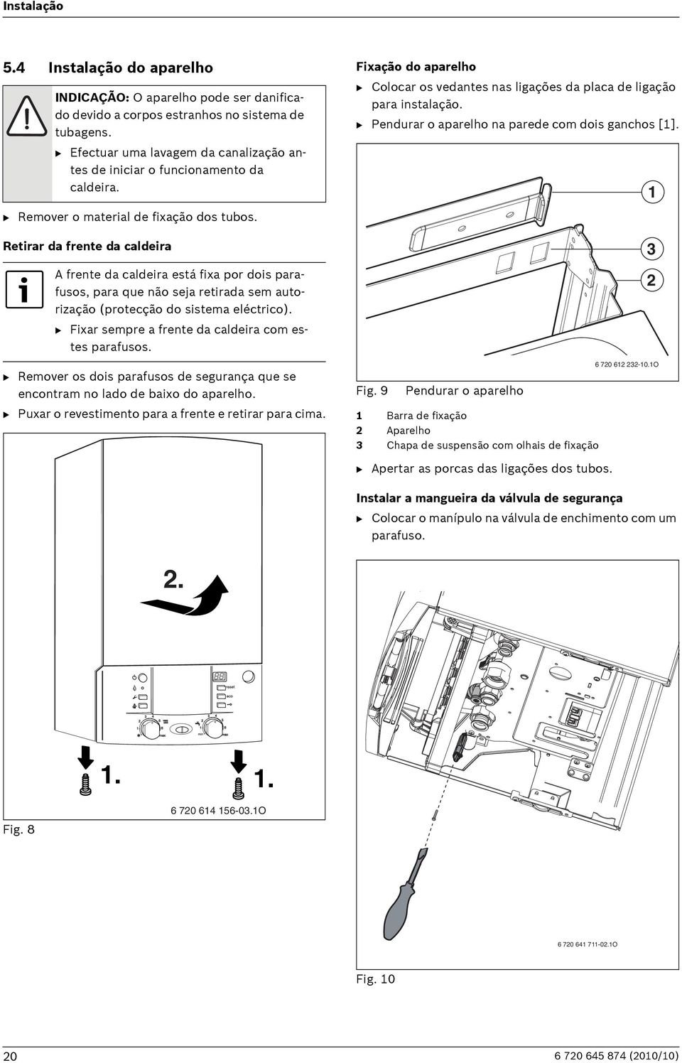 Retirar da frente da caldeira A frente da caldeira está fixa por dois parafusos, para que não seja retirada sem autorização (protecção do sistema eléctrico).