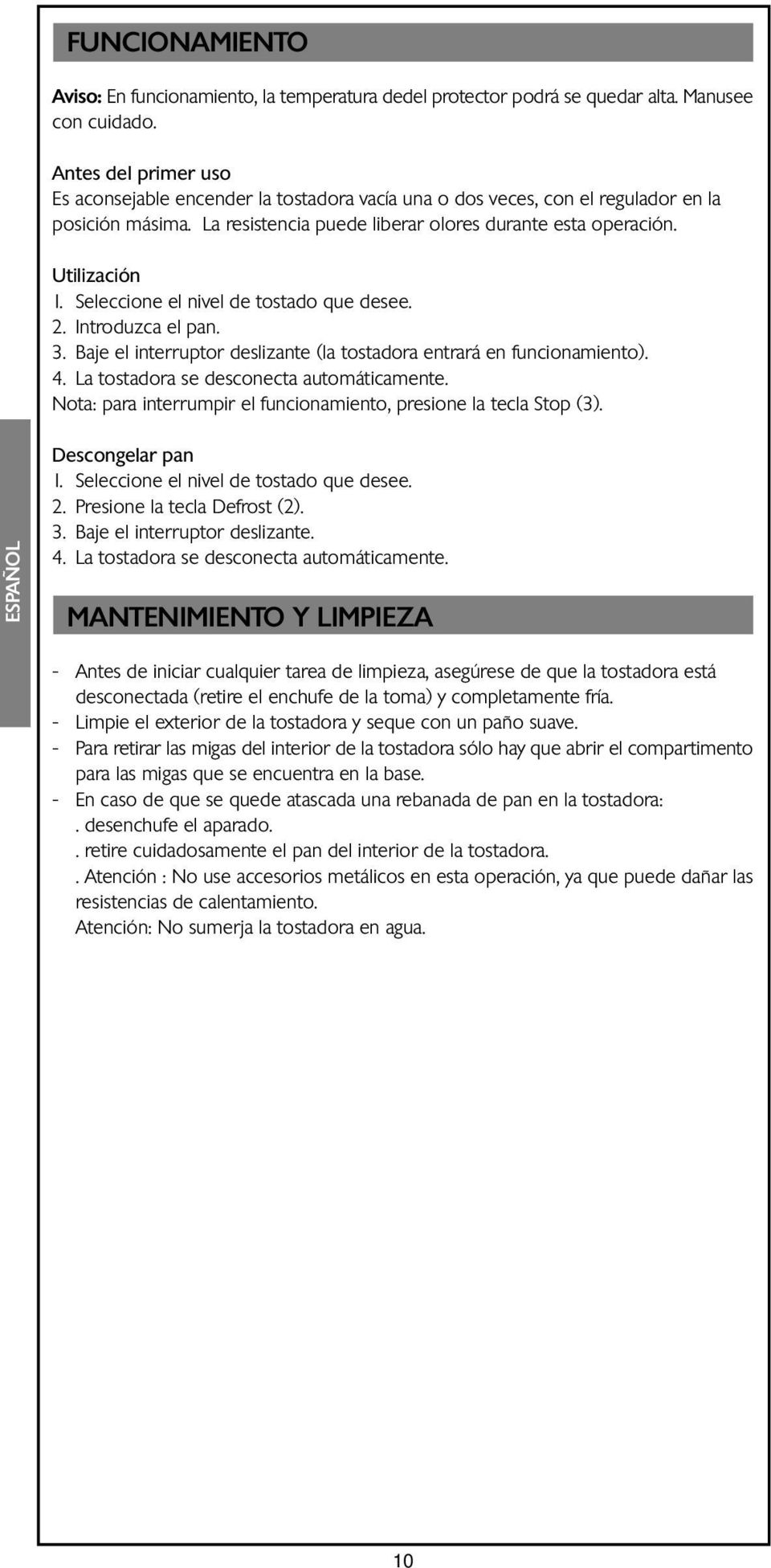 Seleccione el nivel de tostado que desee. 2. Introduzca el pan. 3. Baje el interruptor deslizante (la tostadora entrará en funcionamiento). 4. La tostadora se desconecta automáticamente.