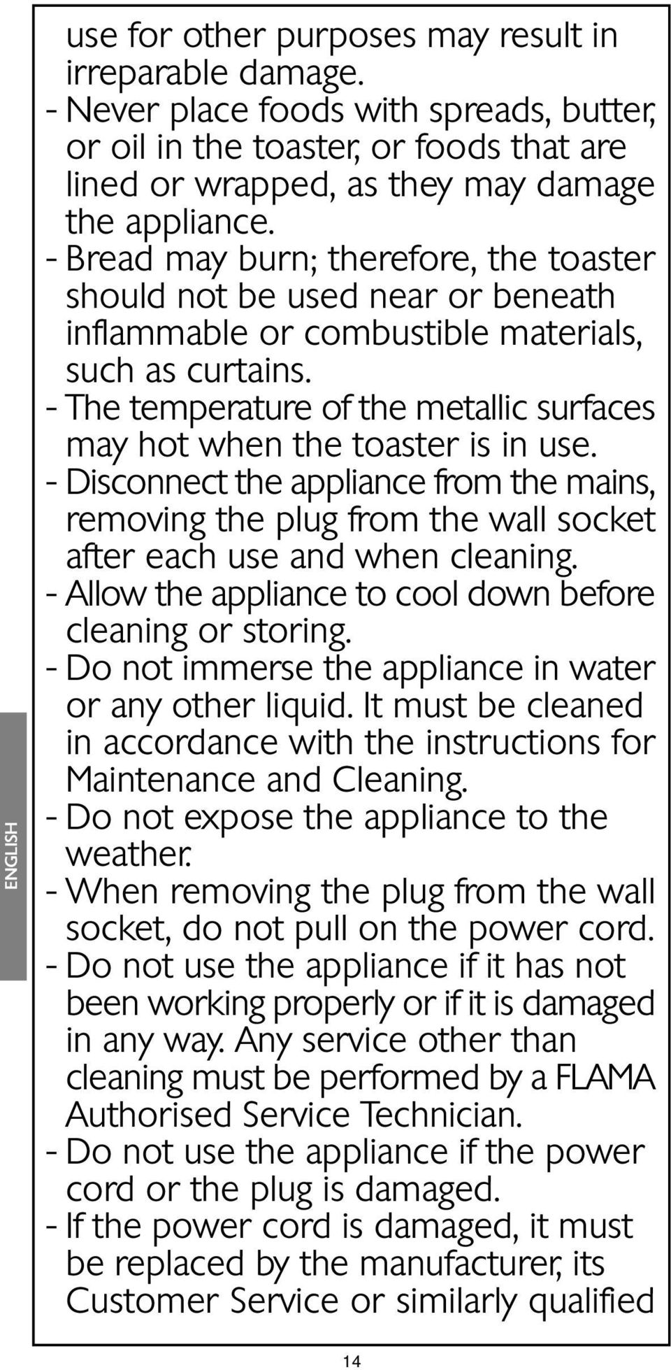 - The temperature of the metallic surfaces may hot when the toaster is in use. - Disconnect the appliance from the mains, removing the plug from the wall socket after each use and when cleaning.