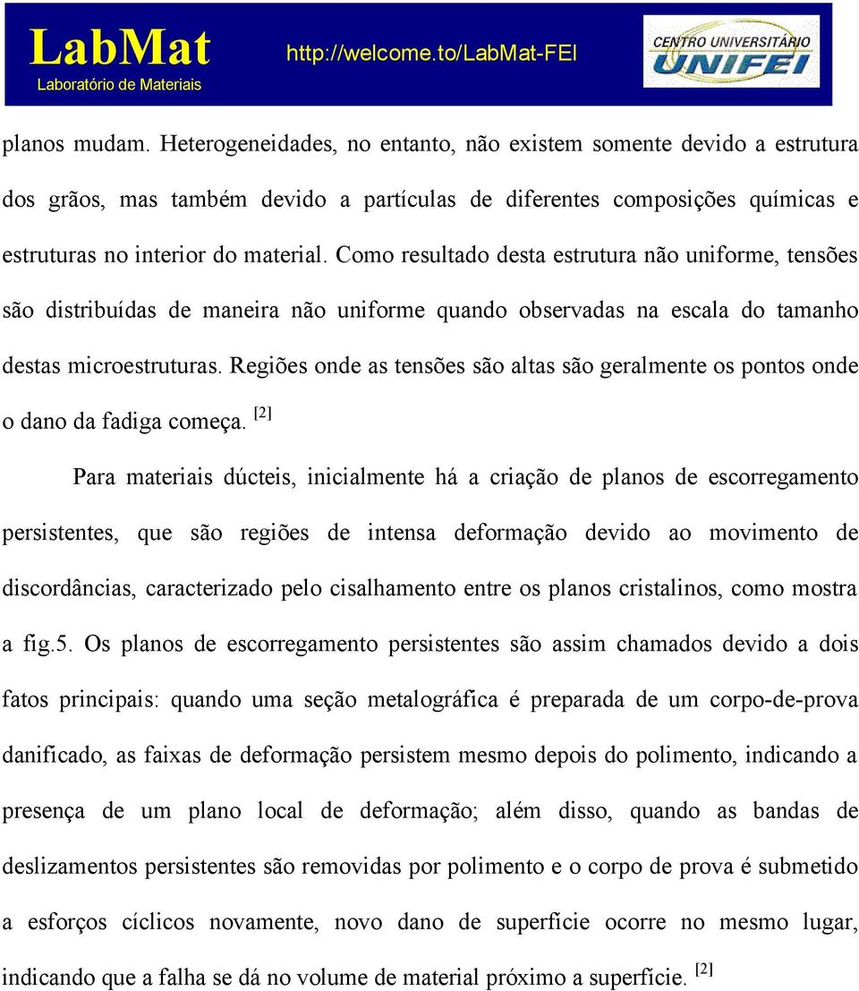 Regiões onde as tensões são altas são geralmente os pontos onde o dano da fadiga começa.