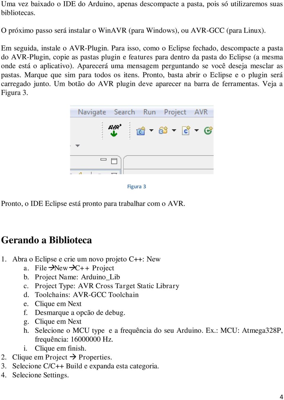 Para isso, como o Eclipse fechado, descompacte a pasta do AVR-Plugin, copie as pastas plugin e features para dentro da pasta do Eclipse (a mesma onde está o aplicativo).