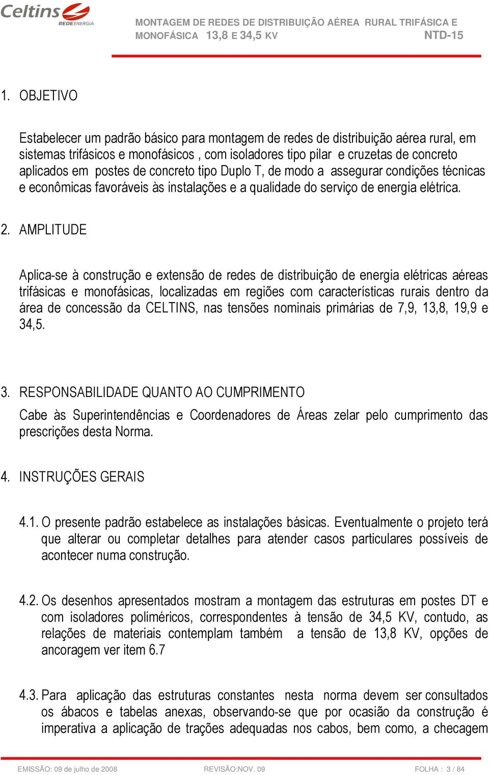 AMPLITUDE Aplica-se à construção e extensão de redes de distribuição de energia elétricas aéreas trifásicas e monofásicas, localizadas em regiões com características rurais dentro da área de