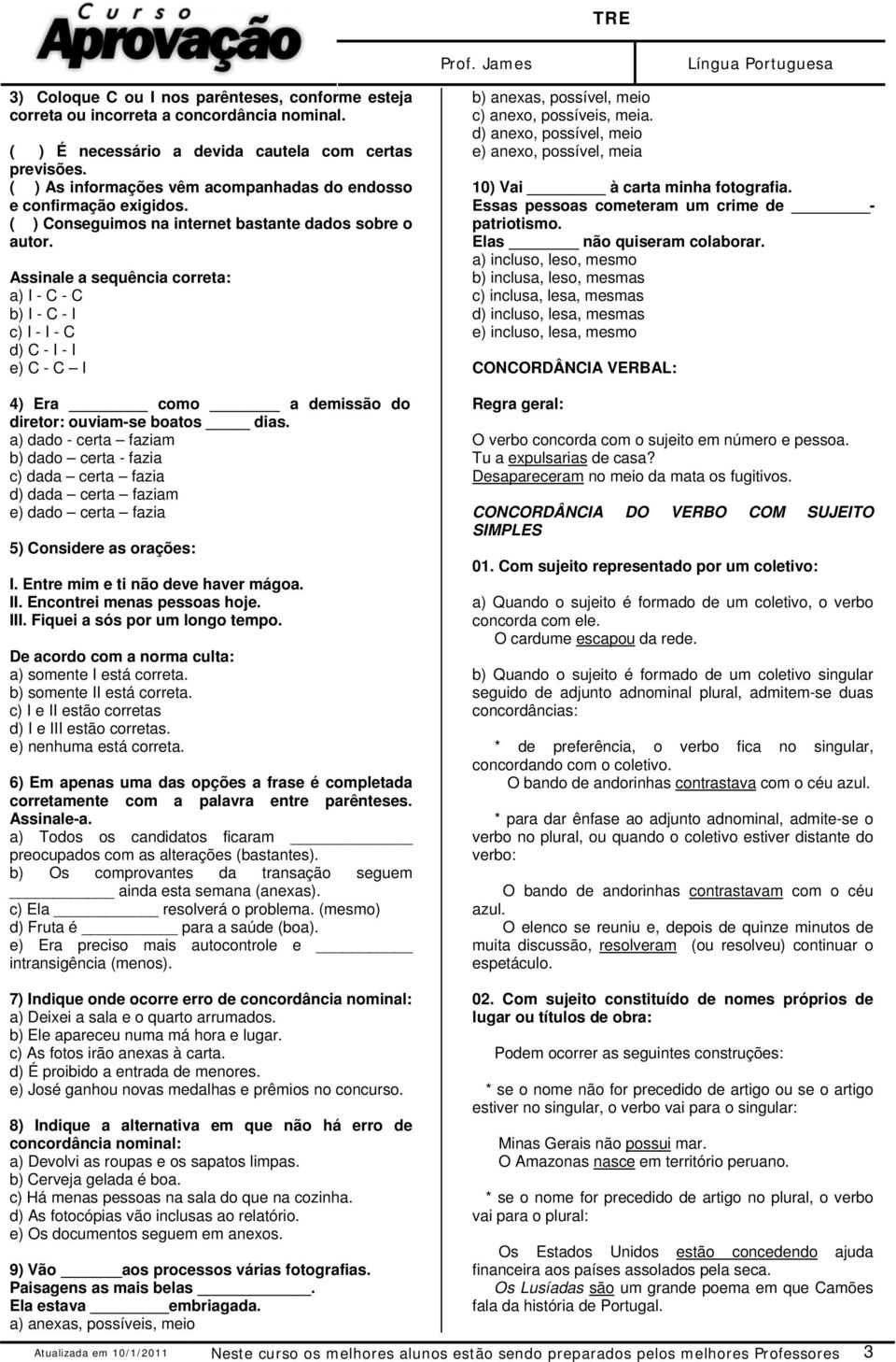 Assinale a sequência correta: a) I - C - C b) I - C - I c) I - I - C d) C - I - I e) C - C I 4) Era como a demissão do diretor: ouviam-se boatos dias.