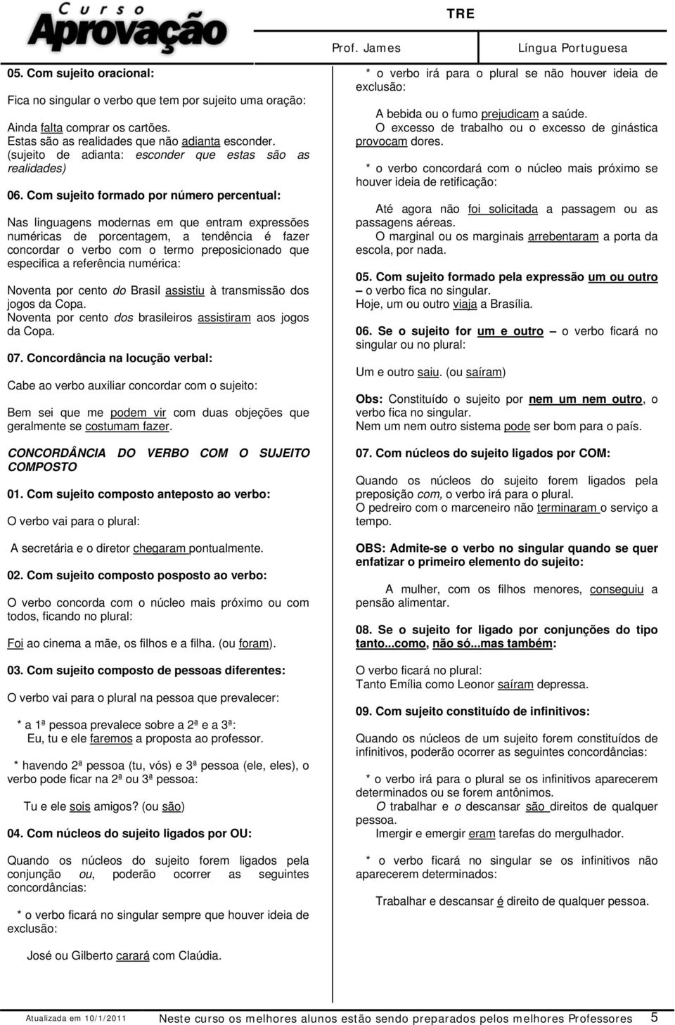 Com sujeito formado por número percentual: Nas linguagens modernas em que entram expressões numéricas de porcentagem, a tendência é fazer concordar o verbo com o termo preposicionado que especifica a