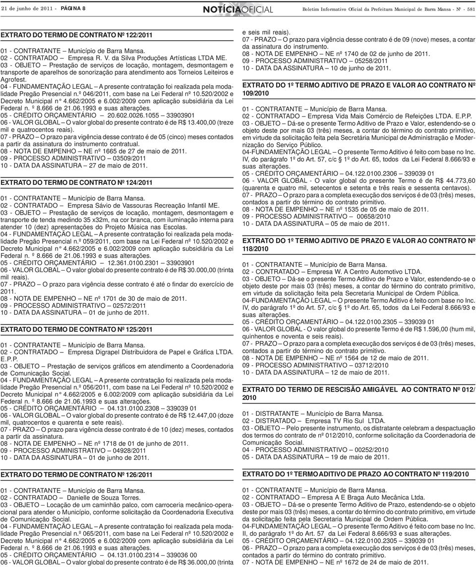 04 - FUNDAMENTAÇÃO LEGAL A presente contratação foi realizada pela modalidade Pregão Presencial n.º 046/2011, com base na Lei Federal nº 10.520/2002 e Decreto Municipal n 4.662/2005 e 6.