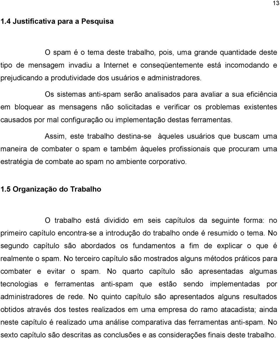 Os sistemas anti-spam serão analisados para avaliar a sua eficiência em bloquear as mensagens não solicitadas e verificar os problemas existentes causados por mal configuração ou implementação destas