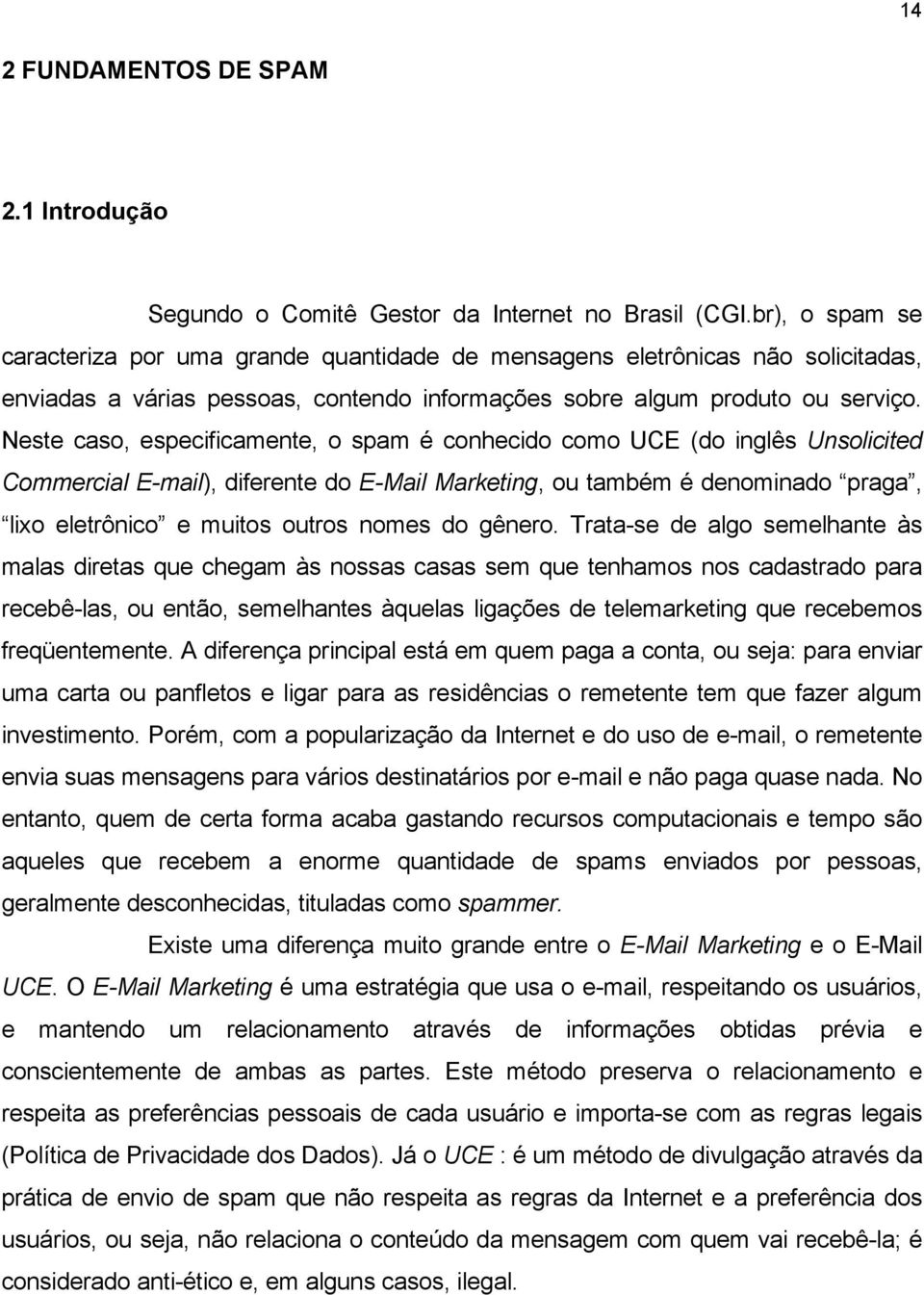 Neste caso, especificamente, o spam é conhecido como UCE (do inglês Unsolicited Commercial E-mail), diferente do E-Mail Marketing, ou também é denominado praga, lixo eletrônico e muitos outros nomes