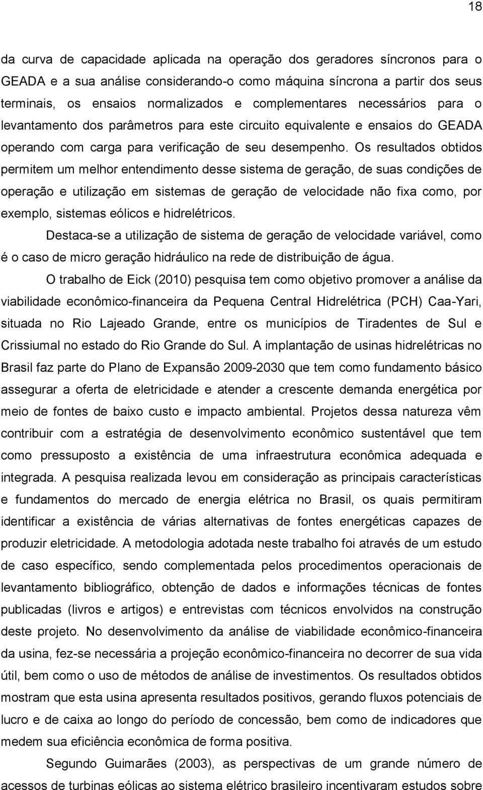 Os resultados obtidos permitem um melhor entendimento desse sistema de geração, de suas condições de operação e utilização em sistemas de geração de velocidade não fixa como, por exemplo, sistemas