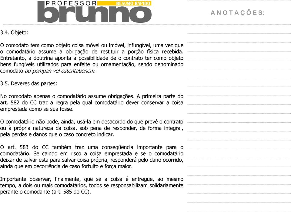 Deveres das partes: No comodato apenas o comodatário assume obrigações. A primeira parte do art. 582 do CC traz a regra pela qual comodatário dever conservar a coisa emprestada como se sua fosse.