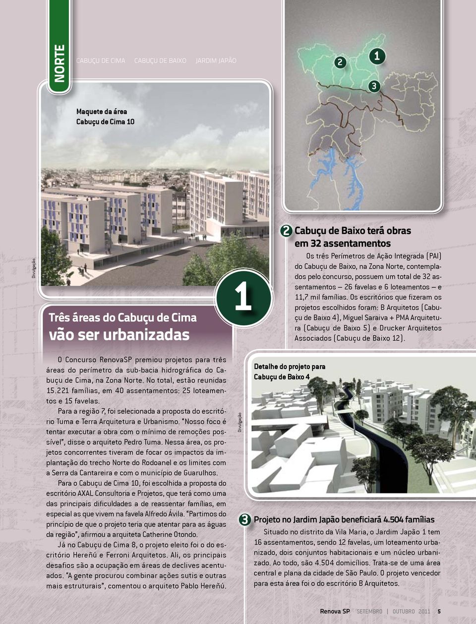 Para a região 7, foi selecionada a proposta do escritório Tuma e Terra Arquitetura e Urbanismo. Nosso foco é tentar executar a obra com o mínimo de remoções possível, disse o arquiteto Pedro Tuma.