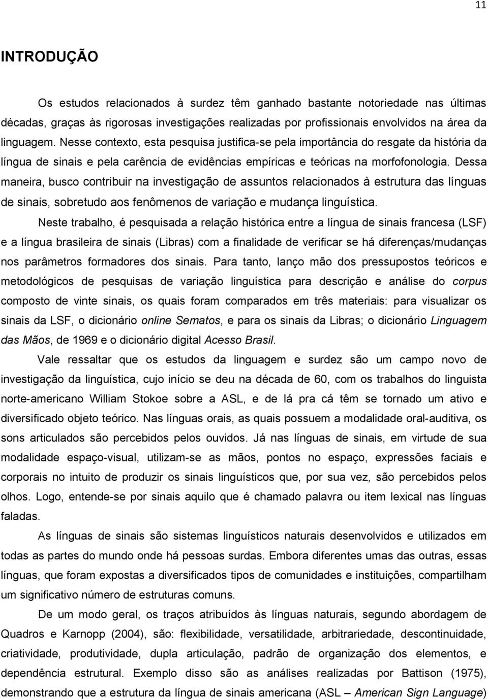 Dessa maneira, busco contribuir na investigação de assuntos relacionados à estrutura das línguas de sinais, sobretudo aos fenômenos de variação e mudança linguística.