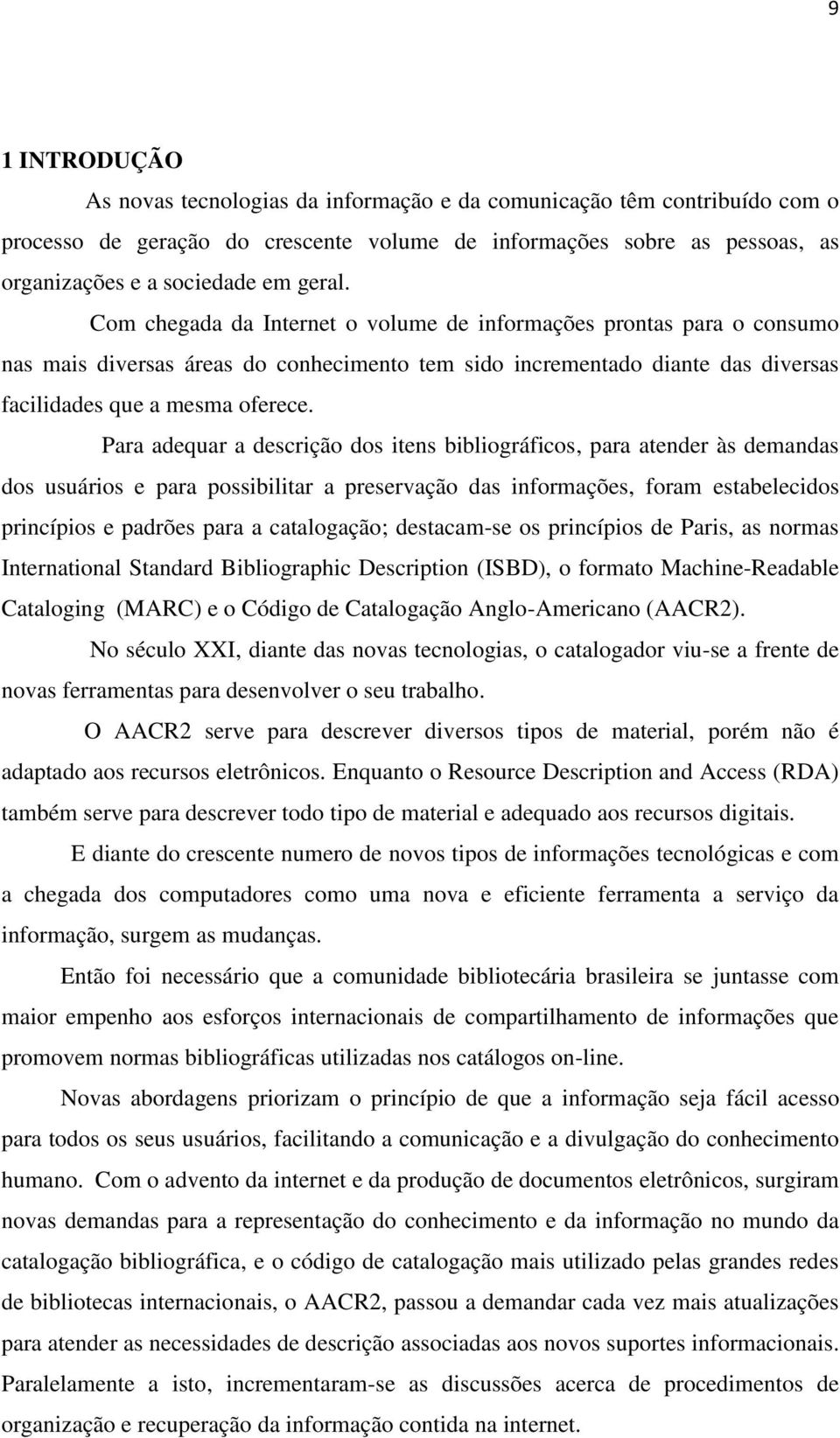 Para adequar a descrição dos itens bibliográficos, para atender às demandas dos usuários e para possibilitar a preservação das informações, foram estabelecidos princípios e padrões para a