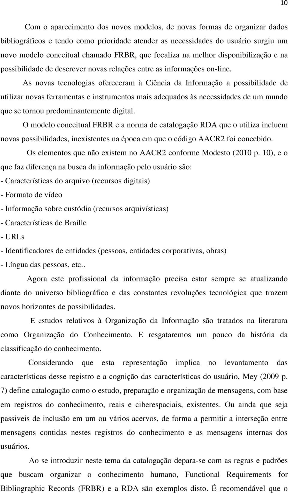 As novas tecnologias ofereceram à Ciência da Informação a possibilidade de utilizar novas ferramentas e instrumentos mais adequados às necessidades de um mundo que se tornou predominantemente digital.