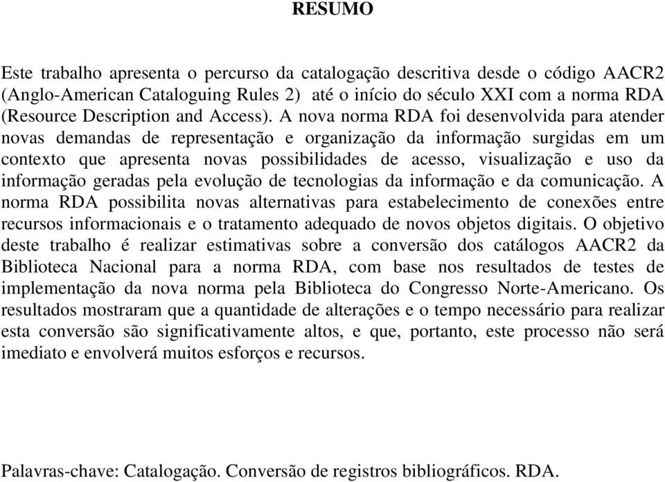 A nova norma RDA foi desenvolvida para atender novas demandas de representação e organização da informação surgidas em um contexto que apresenta novas possibilidades de acesso, visualização e uso da