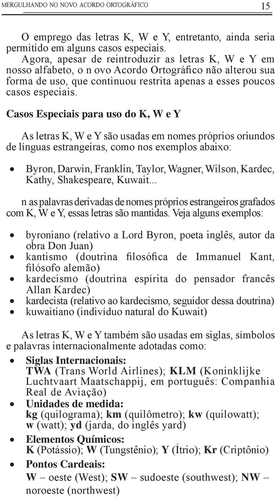 Casos Especiais para uso do K, W e Y As letras K, W e Y são usadas em nomes próprios oriundos de línguas estrangeiras, como nos exemplos abaixo: Byron, Darwin, Franklin, Taylor, Wagner, Wilson,